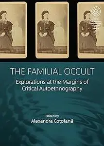 The Familial Occult: Explorations at the Margins of Critical Autoethnography