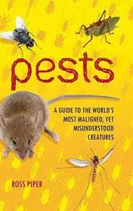 Pests: A Guide to the World's Most Maligned, Yet Misunderstood Creatures