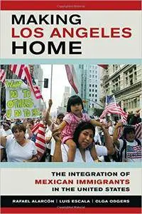 Making Los Angeles Home: The Integration of Mexican Immigrants in the United States