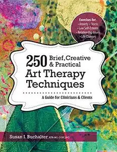 250 Brief, Creative & Practical Art Therapy Techniques: A Guide for Clinicians and Clients