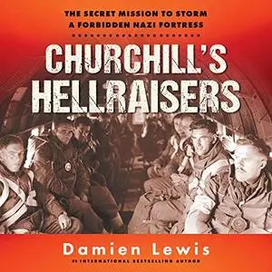 Churchill's Hellraisers: The Secret Mission to Storm a Forbidden Nazi Fortress [Audiobook]