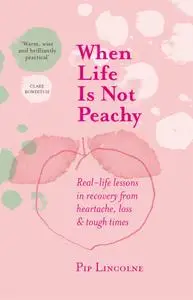 When Life is Not Peachy: Real-life lessons in recovery from heartache, grief and tough times