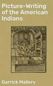 «Picture-Writing of the American Indians» by Garrick Mallery