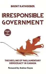 «Irresponsible Government» by Brent Rathgeber