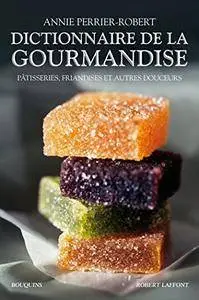 Dictionnaire de la gourmandise : Pâtisseries, friandises et autres douceurs