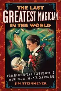 The Last Greatest Magician in the World: Howard Thurston Versus Houdini & the Battles of the American Wizards (Repost)
