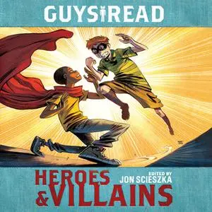 «Guys Read: Heroes & Villains» by Christopher Healy,Sharon Creech,Pam Muñoz Ryan,Deborah Hopkinson,Jon Scieszka,Jack Gan