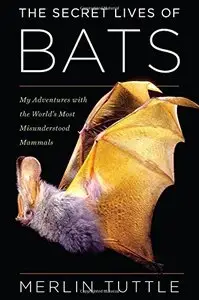 The Secret Lives of Bats: My Adventures with the World's Most Misunderstood Mammals