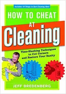 How to Cheat at Cleaning: Time-Slashing Techniques to Cut Corners and Rest