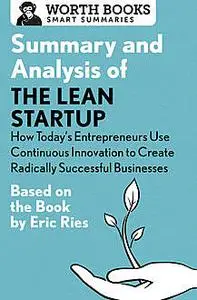 «Summary and Analysis of The Lean Startup: How Today's Entrepreneurs Use Continuous Innovation to Create Radically Succe