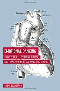 Emotional Banking: Fixing Culture, Leveraging FinTech, and Transforming Retail Banks into Brands