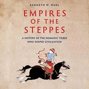 Empires of the Steppes: A History of the Nomadic Tribes Who Shaped Civilization [Audiobook]