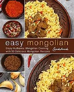 Easy Mongolian Cookbook: Enjoy Authentic Mongolian Cooking with 50 Delicious Mongolian Recipes (2nd Edition)