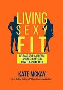 Living Sexy Fit: Release Self-Sabotage and Reclaim your Vitality and Health