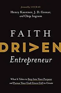 Faith Driven Entrepreneur: What It Takes to Step Into Your Purpose and Pursue Your God-Given Call to Create