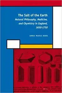 The Salt of the Earth: Natural Philosophy, Medicine, and Chymistry in England, 1650-1750 (Repost)