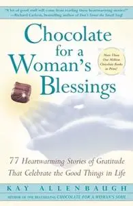 «Chocolate For A Woman's Blessings: 77 Heartwarming Tales of Gratitude That Celebrate the Good Things in Life» by Kay Al