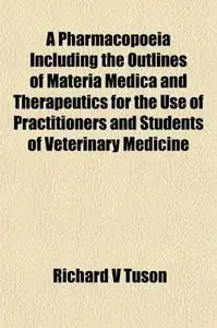 A Pharmacopoeia Including the Outlines of Materia Medica and Therapeutics for the Use of Practitioners and Students of Veterina