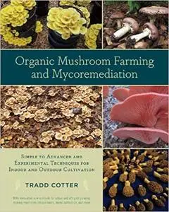 Organic Mushroom Farming and Mycoremediation: Simple to Advanced and Experimental Techniques for Indoor and Outdoor Cult