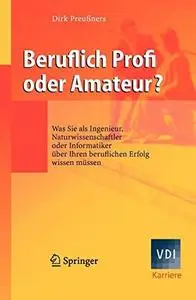 Beruflich Profi oder Amateur?: Was Sie als Ingenieur, Naturwissenschaftler oder Informatiker über Ihren beruflichen Erfolg wiss