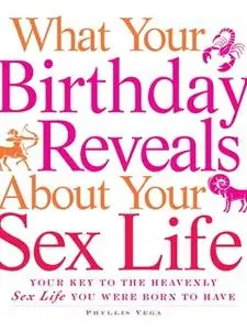 «What Your Birthday Reveals about Your Sex Life: Your Key to the Heavenly Sex Life You Were Born to Have» by Phyllis Veg