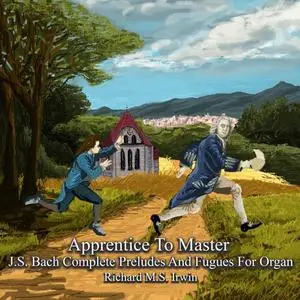 Richard M.S. Irwin - Apprentice to Master: J.S. Bach Complete Preludes and Fugues for Organ (2023)