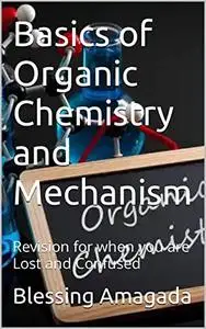 Basics of Organic Chemistry and Mechanism: Revision for when you are Lost and Confused