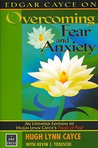 Edgar Cayce on Overcoming Fear and Anxiety: An Updated Edition of Hugh Lynn Cayce's Faces of Fear