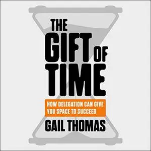The Gift of Time: How Delegation Can Give You Space to Succeed [Audiobook]