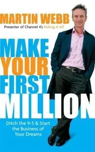 Make Your First Million: Ditch the 9-5 and Start the Business of Your Dreams