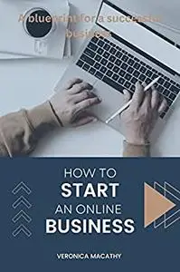 How To Start An Online Business : A Blueprint For A Successful business