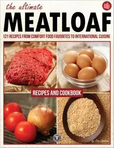 The Ultimate Meatloaf Cookbook: 121 Recipes From Comfort Food Favorites to International Cuisine [Repost]