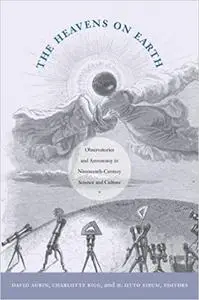 The Heavens on Earth: Observatories and Astronomy in Nineteenth-Century Science and Culture