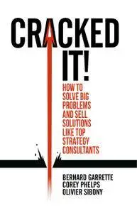 Cracked it!: How to solve big problems and sell solutions like top strategy consultants