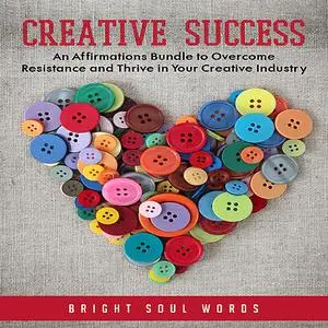 «Creative Success: An Affirmations Bundle to Overcome Resistance and Thrive in Your Creative Industry» by Bright Soul Wo