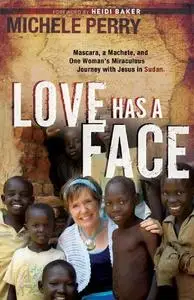 Love Has a Face: Mascara, A Machete And One Woman'S Miraculous Journey With Jesus In Sudan