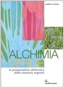 Manfred M. Junius - Alchimia verde. La preparazione alchemica delle sostanze vegetali