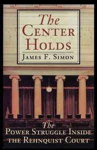 «The Center Holds: The Power Struggle Inside the Rehnquist Court» by James F. Simon