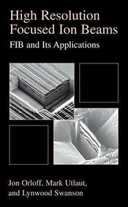 High Resolution Focused Ion Beams: FIB and its Applications: The Physics of Liquid Metal Ion Sources and Ion Optics and Their A