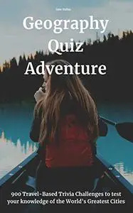 Geography Quiz Adventure: 900 Travel-Based Trivia Challenges to test your knowledge of the World's Greatest Cities