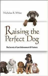 Raising The Perfect Dog: The Secrets of Law Enforcement K9 Trainers