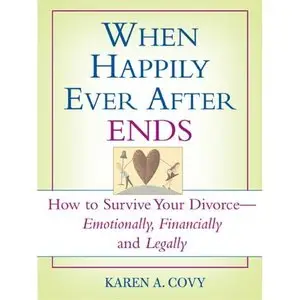 When Happily Ever After Ends: How to Survive Your Divorce-Emotionally, Financially and Legally by Karen Covy