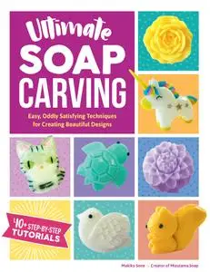 Ultimate Soap Carving: Easy, Oddly Satisfying Techniques for Creating Beautiful Designs: 40+ Step-by-Step Tutorials