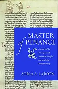 Master of Penance: Gratian and the Development of Penitential Thought and Law in the Twelfth Century