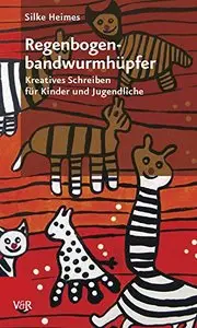 Regenbogenbandwurmhüpfer: Kreatives Schreiben für Kinder und Jugendliche, Auflage: 2.