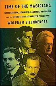 Time of the Magicians: Wittgenstein, Benjamin, Cassirer, Heidegger, and the Decade That Reinvented Philosophy