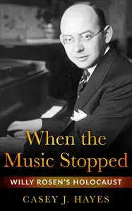 When the Music Stopped: Willy Rosen's Holocaust - Casey J. Hayes