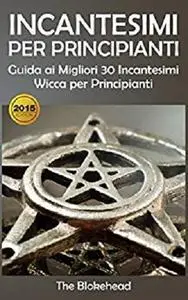 Incantesimi Per Principianti : Guida ai Migliori 30 Incantesimi Wicca per Principianti (Italian Edition)