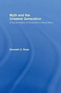 Myth and the greatest generation : a social history of Americans in World War II