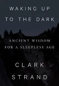 Waking Up to the Dark: Ancient Wisdom for a Sleepless Age